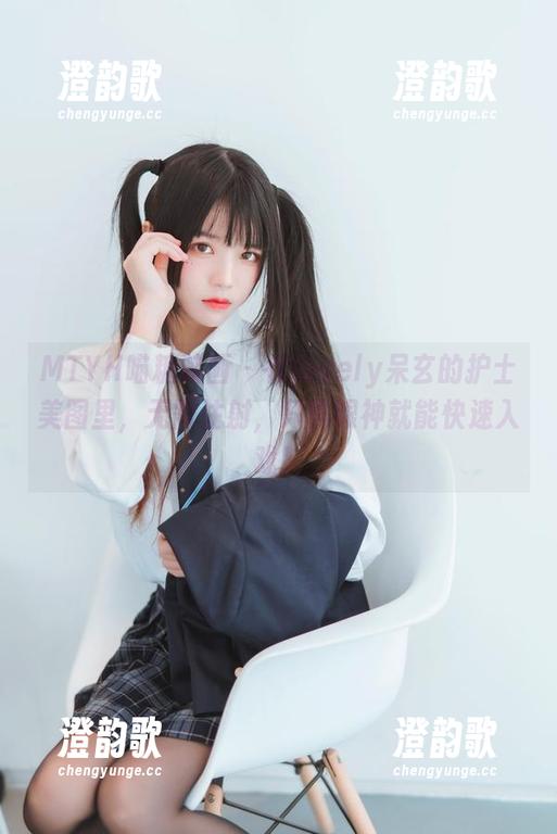 MTYH喵糖映画 - 在lovely呆玄的护士美图里，无需注射，只需眼神就能快速入戏！