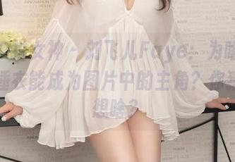 TGOD推女神 – 刘飞儿Faye：为啥我的定制睡衣能成为图片中的主角？你猜我在想啥？